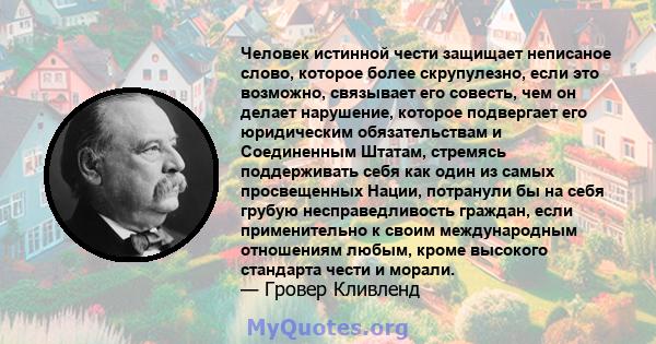 Человек истинной чести защищает неписаное слово, которое более скрупулезно, если это возможно, связывает его совесть, чем он делает нарушение, которое подвергает его юридическим обязательствам и Соединенным Штатам,