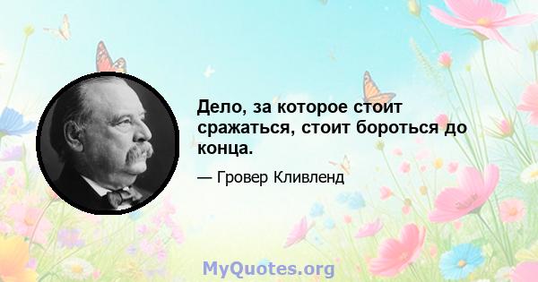 Дело, за которое стоит сражаться, стоит бороться до конца.