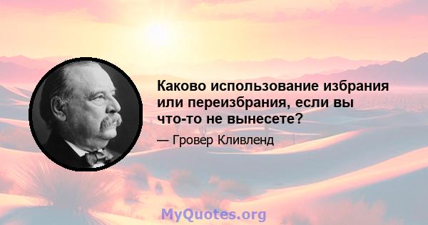 Каково использование избрания или переизбрания, если вы что-то не вынесете?