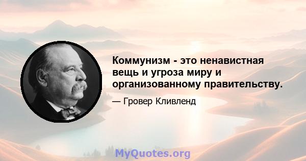 Коммунизм - это ненавистная вещь и угроза миру и организованному правительству.