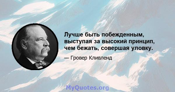 Лучше быть побежденным, выступая за высокий принцип, чем бежать, совершая уловку.