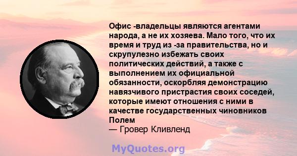 Офис -владельцы являются агентами народа, а не их хозяева. Мало того, что их время и труд из -за правительства, но и скрупулезно избежать своих политических действий, а также с выполнением их официальной обязанности,