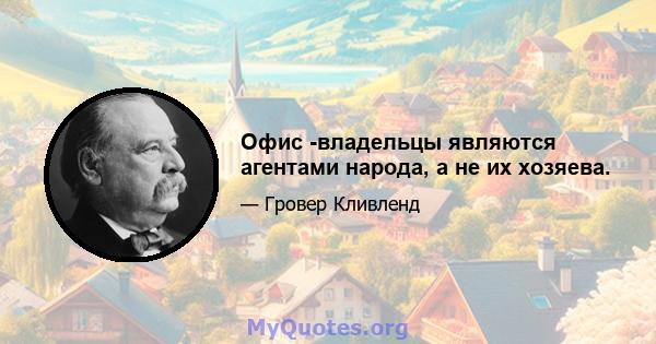 Офис -владельцы являются агентами народа, а не их хозяева.