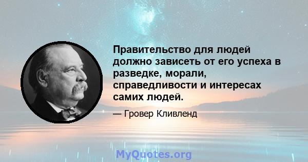 Правительство для людей должно зависеть от его успеха в разведке, морали, справедливости и интересах самих людей.