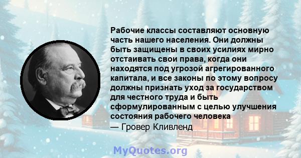 Рабочие классы составляют основную часть нашего населения. Они должны быть защищены в своих усилиях мирно отстаивать свои права, когда они находятся под угрозой агрегированного капитала, и все законы по этому вопросу