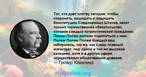 Тот, кто дает клятву сегодня, чтобы сохранить, защищать и защищать Конституцию Соединенных Штатов, несет только торжественное обязательство, которое каждый патриотический гражданин. Полем Полем должен поделиться с ним.