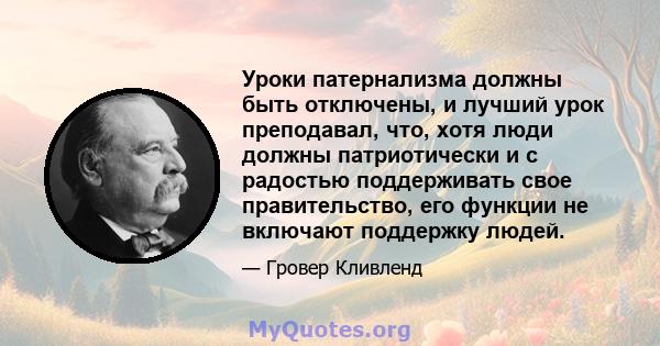 Уроки патернализма должны быть отключены, и лучший урок преподавал, что, хотя люди должны патриотически и с радостью поддерживать свое правительство, его функции не включают поддержку людей.