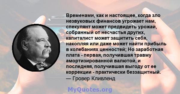 Временами, как и настоящее, когда зло незвуковых финансов угрожает нам, спекулянт может предвидеть урожай, собранный от несчастья других, капиталист может защитить себя, накопляя или даже может найти прибыль в