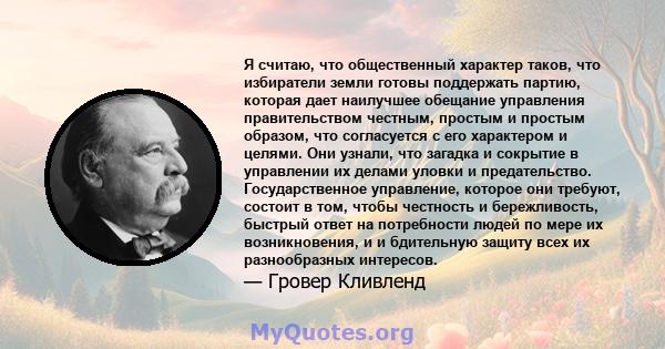 Я считаю, что общественный характер таков, что избиратели земли готовы поддержать партию, которая дает наилучшее обещание управления правительством честным, простым и простым образом, что согласуется с его характером и