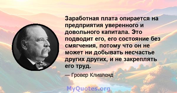 Заработная плата опирается на предприятия уверенного и довольного капитала. Это подводит его, его состояние без смягчения, потому что он не может ни добывать несчастье других других, и не закреплять его труд.