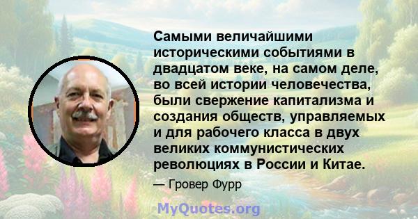 Самыми величайшими историческими событиями в двадцатом веке, на самом деле, во всей истории человечества, были свержение капитализма и создания обществ, управляемых и для рабочего класса в двух великих коммунистических