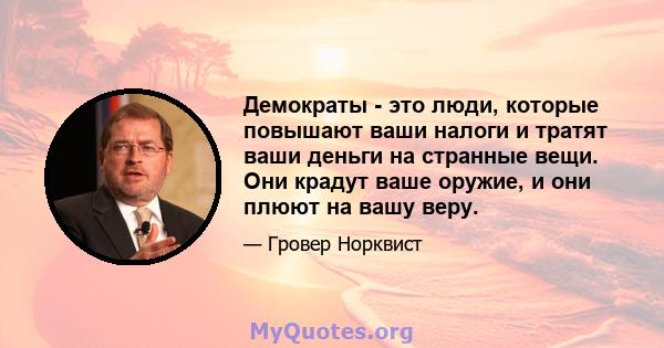 Демократы - это люди, которые повышают ваши налоги и тратят ваши деньги на странные вещи. Они крадут ваше оружие, и они плюют на вашу веру.