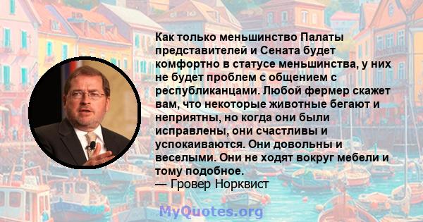 Как только меньшинство Палаты представителей и Сената будет комфортно в статусе меньшинства, у них не будет проблем с общением с республиканцами. Любой фермер скажет вам, что некоторые животные бегают и неприятны, но