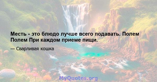 Месть - это блюдо лучше всего подавать. Полем Полем При каждом приеме пищи.