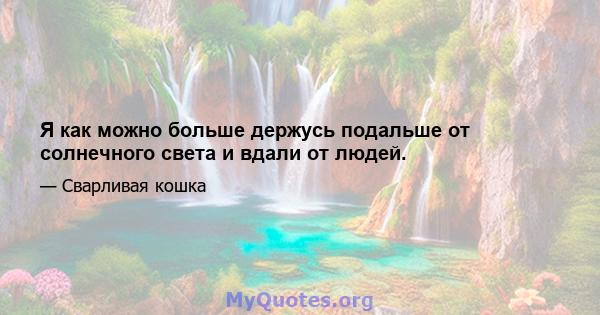 Я как можно больше держусь подальше от солнечного света и вдали от людей.