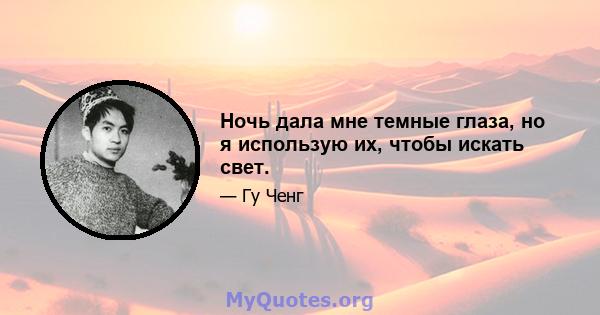 Ночь дала мне темные глаза, но я использую их, чтобы искать свет.