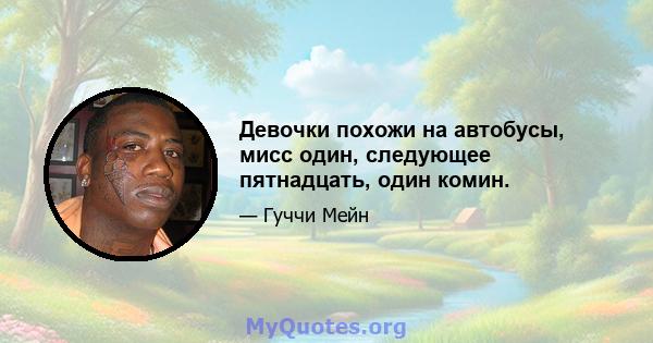 Девочки похожи на автобусы, мисс один, следующее пятнадцать, один комин.