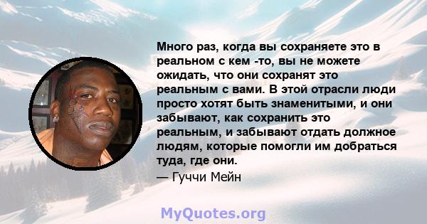 Много раз, когда вы сохраняете это в реальном с кем -то, вы не можете ожидать, что они сохранят это реальным с вами. В этой отрасли люди просто хотят быть знаменитыми, и они забывают, как сохранить это реальным, и