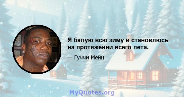 Я балую всю зиму и становлюсь на протяжении всего лета.