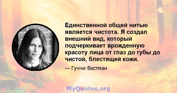 Единственной общей нитью является чистота. Я создал внешний вид, который подчеркивает врожденную красоту лица от глаз до губы до чистой, блестящей кожи.