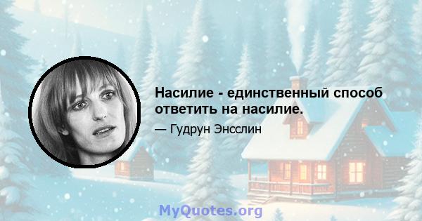 Насилие - единственный способ ответить на насилие.