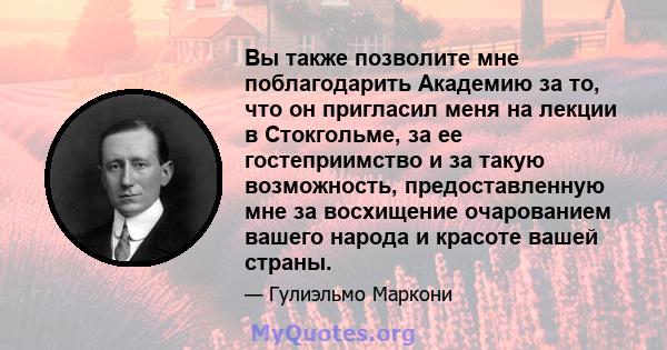 Вы также позволите мне поблагодарить Академию за то, что он пригласил меня на лекции в Стокгольме, за ее гостеприимство и за такую ​​возможность, предоставленную мне за восхищение очарованием вашего народа и красоте