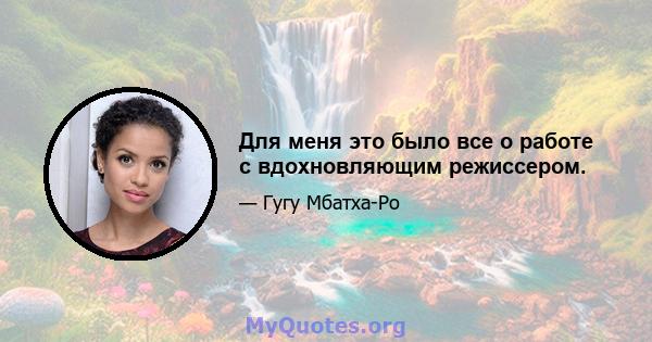 Для меня это было все о работе с вдохновляющим режиссером.