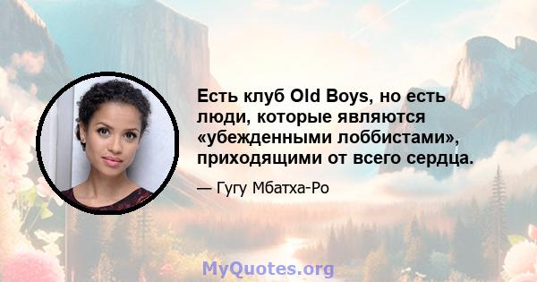 Есть клуб Old Boys, но есть люди, которые являются «убежденными лоббистами», приходящими от всего сердца.