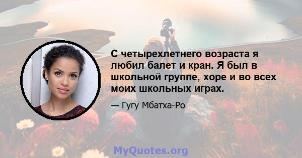 С четырехлетнего возраста я любил балет и кран. Я был в школьной группе, хоре и во всех моих школьных играх.