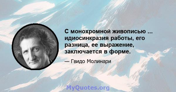 С монохромной живописью ... идиосинкразия работы, его разница, ее выражение, заключается в форме.