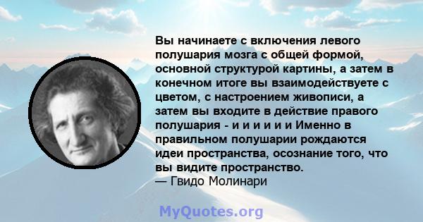 Вы начинаете с включения левого полушария мозга с общей формой, основной структурой картины, а затем в конечном итоге вы взаимодействуете с цветом, с настроением живописи, а затем вы входите в действие правого полушария 