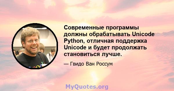 Современные программы должны обрабатывать Unicode Python, отличная поддержка Unicode и будет продолжать становиться лучше.