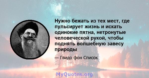 Нужно бежать из тех мест, где пульсирует жизнь и искать одинокие пятна, нетронутые человеческой рукой, чтобы поднять волшебную завесу природы