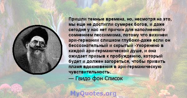 Пришли темные времена, но, несмотря на это, мы еще не достигли сумерек богов, и даже сегодня у нас нет причин для наполненного сомнением пессимизма, потому что вихинеи ари-германии слишком глубоки-даже если он