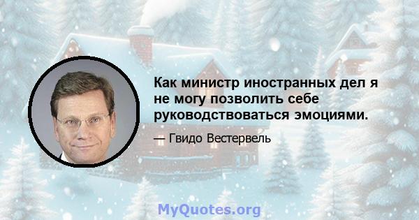 Как министр иностранных дел я не могу позволить себе руководствоваться эмоциями.