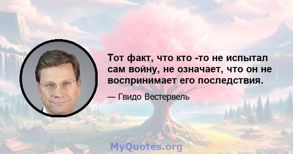 Тот факт, что кто -то не испытал сам войну, не означает, что он не воспринимает его последствия.