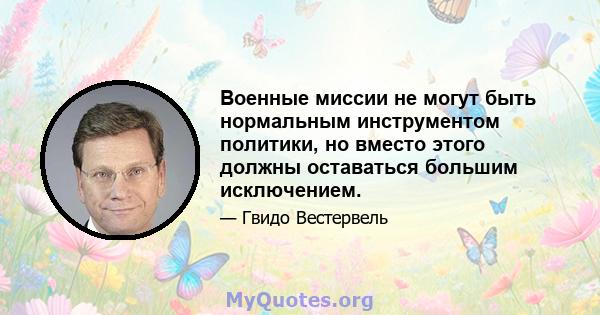 Военные миссии не могут быть нормальным инструментом политики, но вместо этого должны оставаться большим исключением.