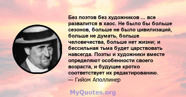 Без поэтов без художников ... все развалится в хаос. Не было бы больше сезонов, больше не было цивилизаций, больше не думать, больше человечества, больше нет жизни; и бессильная тьма будет царствовать навсегда. Поэты и