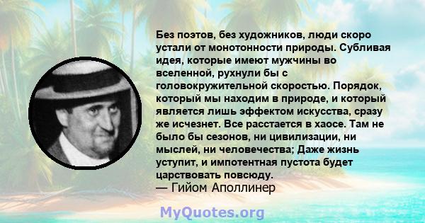 Без поэтов, без художников, люди скоро устали от монотонности природы. Субливая идея, которые имеют мужчины во вселенной, рухнули бы с головокружительной скоростью. Порядок, который мы находим в природе, и который