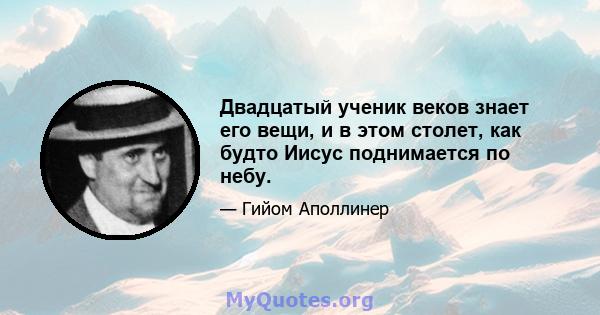 Двадцатый ученик веков знает его вещи, и в этом столет, как будто Иисус поднимается по небу.