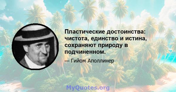 Пластические достоинства: чистота, единство и истина, сохраняют природу в подчиненном.