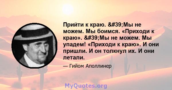 Прийти к краю. 'Мы не можем. Мы боимся. «Приходи к краю». 'Мы не можем. Мы упадем! «Приходи к краю». И они пришли. И он толкнул их. И они летали.