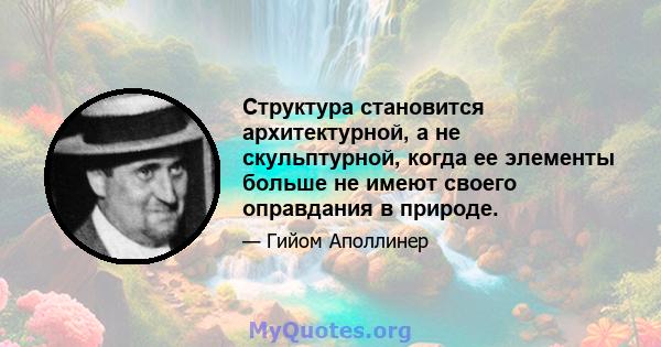 Структура становится архитектурной, а не скульптурной, когда ее элементы больше не имеют своего оправдания в природе.