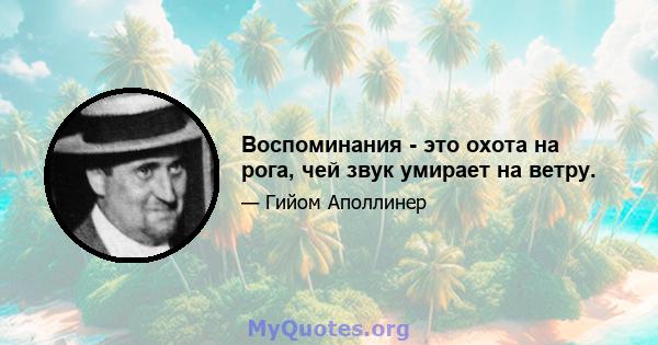 Воспоминания - это охота на рога, чей звук умирает на ветру.