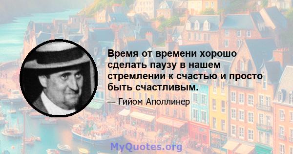 Время от времени хорошо сделать паузу в нашем стремлении к счастью и просто быть счастливым.