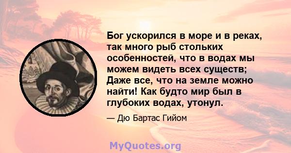 Бог ускорился в море и в реках, так много рыб стольких особенностей, что в водах мы можем видеть всех существ; Даже все, что на земле можно найти! Как будто мир был в глубоких водах, утонул.