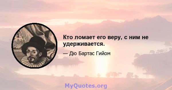 Кто ломает его веру, с ним не удерживается.