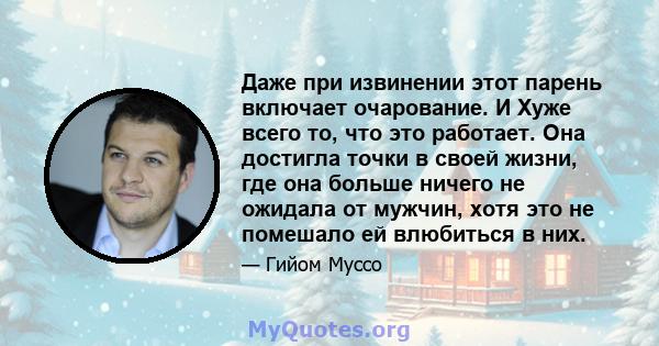 Даже при извинении этот парень включает очарование. И Хуже всего то, что это работает. Она достигла точки в своей жизни, где она больше ничего не ожидала от мужчин, хотя это не помешало ей влюбиться в них.