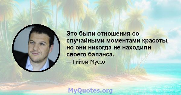 Это были отношения со случайными моментами красоты, но они никогда не находили своего баланса.