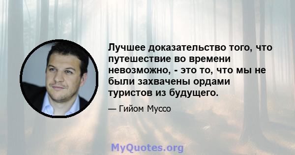 Лучшее доказательство того, что путешествие во времени невозможно, - это то, что мы не были захвачены ордами туристов из будущего.